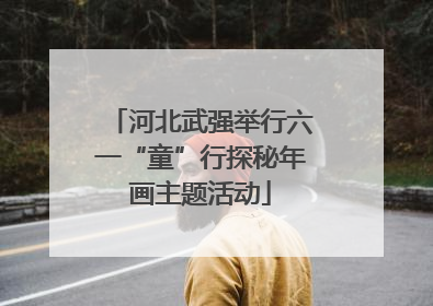河北武强举行六一“童”行探秘年画主题活动