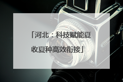 河北：科技赋能夏收夏种高效衔接