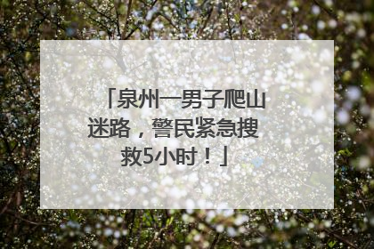 泉州一男子爬山迷路，警民紧急搜救5小时！