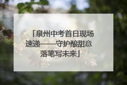 泉州中考首日现场速递——守护酿甜意 落笔写未来