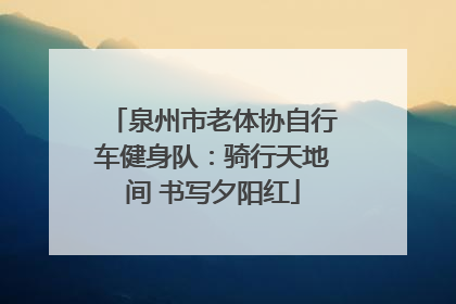 泉州市老体协自行车健身队：骑行天地间 书写夕阳红