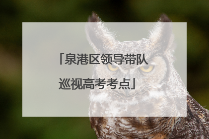 泉港区领导带队巡视高考考点