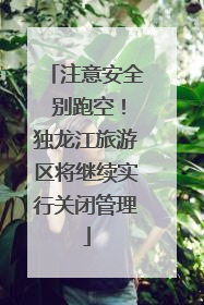 注意安全 别跑空！独龙江旅游区将继续实行关闭管理
