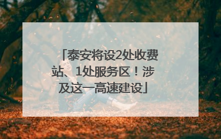 泰安将设2处收费站、1处服务区！涉及这一高速建设