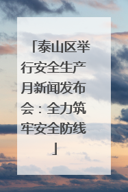 泰山区举行安全生产月新闻发布会：全力筑牢安全防线