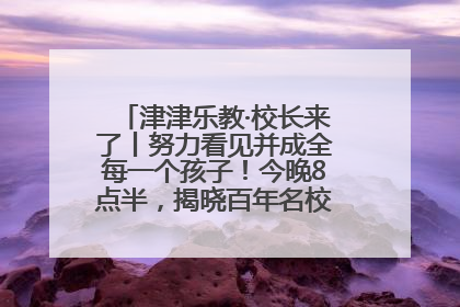 津津乐教·校长来了丨努力看见并成全每一个孩子！今晚8点半，揭晓百年名校雅礼中学育人密码
