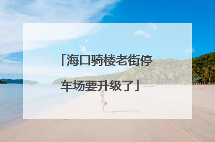 海口骑楼老街停车场要升级了