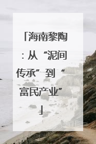 海南黎陶：从“泥间传承”到“富民产业”