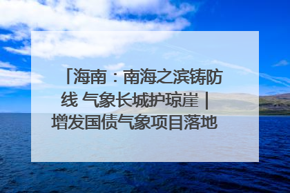 海南：南海之滨铸防线 气象长城护琼崖｜增发国债气象项目落地见效系列报道