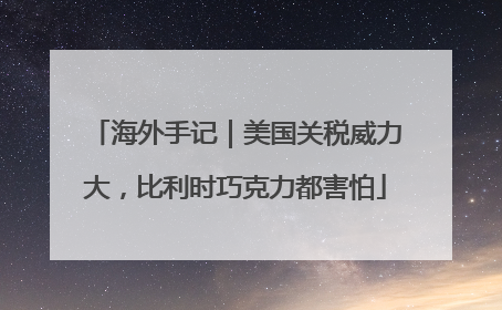 海外手记｜美国关税威力大，比利时巧克力都害怕