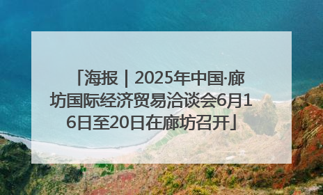 海报｜2025年中国·廊坊国际经济贸易洽谈会6月16日至20日在廊坊召开