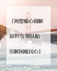 海警暖心调解显担当 帮扶船员解困暖民心