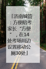 济南城管：方便陪考家长“方便”，在14处考场周边设置移动公厕30处
