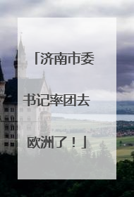 济南市委书记率团去欧洲了！