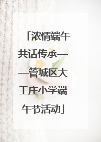 浓情端午共话传承——管城区大王庄小学端午节活动