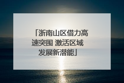 浙南山区借力高速突围 激活区域发展新潜能