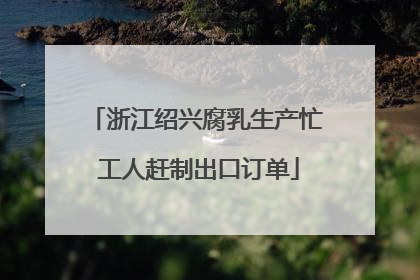 浙江绍兴腐乳生产忙 工人赶制出口订单