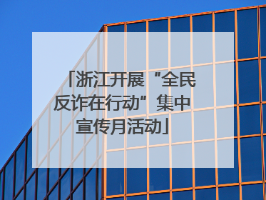 浙江开展“全民反诈在行动”集中宣传月活动