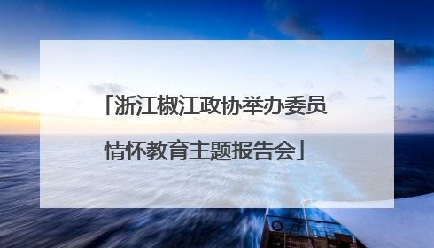 浙江椒江政协举办委员情怀教育主题报告会