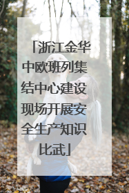 浙江金华中欧班列集结中心建设现场开展安全生产知识比武
