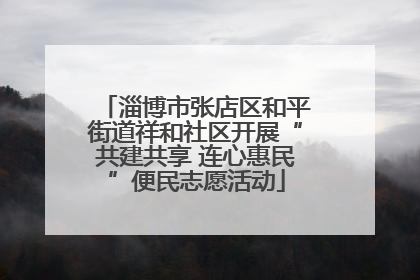 淄博市张店区和平街道祥和社区开展“共建共享 连心惠民”便民志愿活动