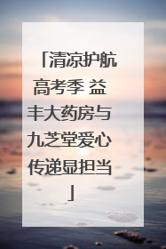 清凉护航高考季 益丰大药房与九芝堂爱心传递显担当