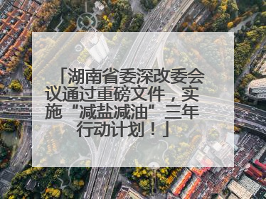 湖南省委深改委会议通过重磅文件，实施“减盐减油”三年行动计划！
