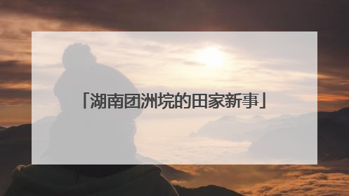 湖南团洲垸的田家新事