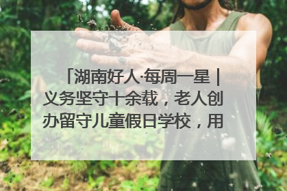 湖南好人·每周一星｜义务坚守十余载，老人创办留守儿童假日学校，用爱传道以心授艺