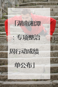 湖南湘潭：专项整治周行动成绩单公布