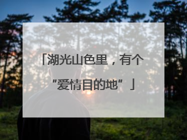 湖光山色里，有个“爱情目的地”