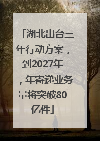 湖北出台三年行动方案，到2027年，年寄递业务量将突破80亿件