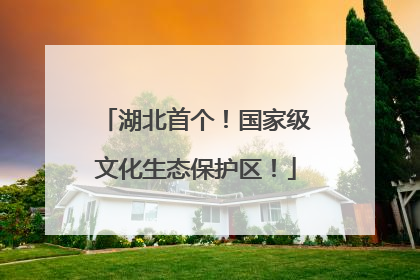 湖北首个！国家级文化生态保护区！