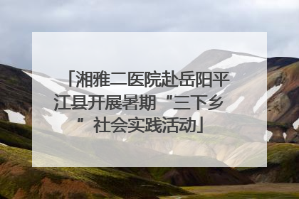 湘雅二医院赴岳阳平江县开展暑期“三下乡”社会实践活动