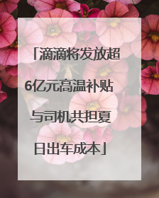 滴滴将发放超6亿元高温补贴 与司机共担夏日出车成本