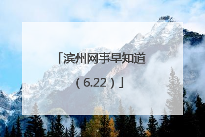 滨州网事早知道（6.22）