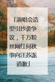 演唱会造型引抄袭争议，千万粉丝网红何秋亊向汪苏泷道歉