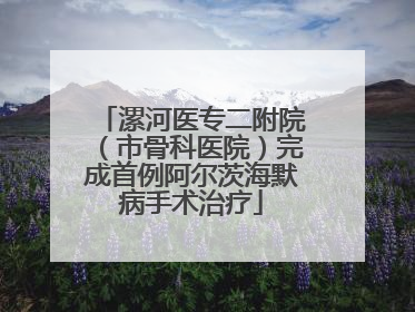 漯河医专二附院（市骨科医院）完成首例阿尔茨海默病手术治疗