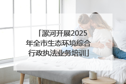 漯河开展2025年全市生态环境综合行政执法业务培训