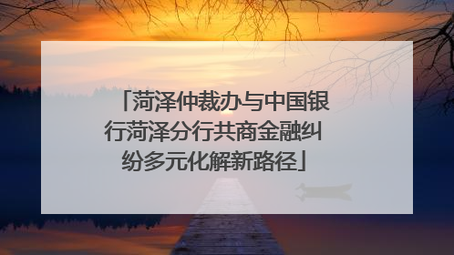 菏泽仲裁办与中国银行菏泽分行共商金融纠纷多元化解新路径
