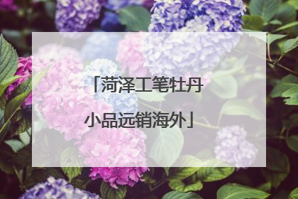 菏泽工笔牡丹小品远销海外