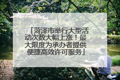 菏泽市举行大型活动次数大幅上涨！最大限度为承办者提供便捷高效许可服务
