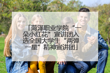 菏泽职业学院“一朵小红花”宣讲团入选全国大学生“两弹一星”精神宣讲团
