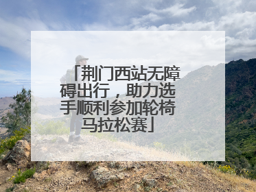 荆门西站无障碍出行，助力选手顺利参加轮椅马拉松赛