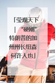 莹观天下｜“硬刚”特朗普的加州州长纽森何许人也