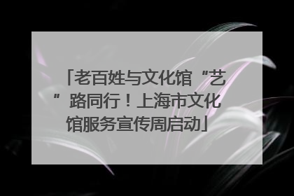 老百姓与文化馆“艺”路同行！上海市文化馆服务宣传周启动