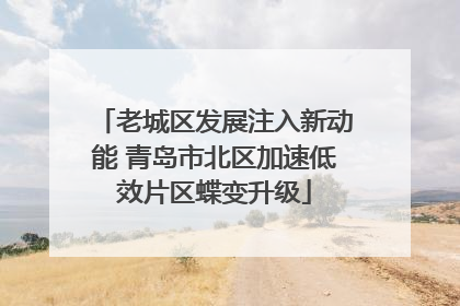 老城区发展注入新动能 青岛市北区加速低效片区蝶变升级