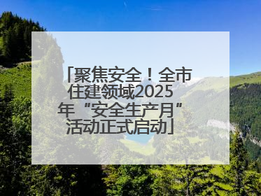 聚焦安全！全市住建领域2025年“安全生产月”活动正式启动