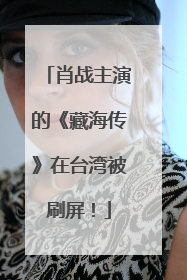 肖战主演的《藏海传》在台湾被刷屏！