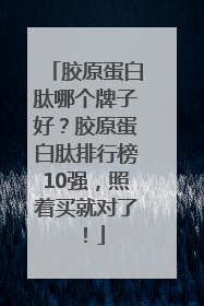 胶原蛋白肽哪个牌子好？胶原蛋白肽排行榜10强，照着买就对了！
